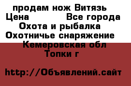 продам нож Витязь › Цена ­ 3 600 - Все города Охота и рыбалка » Охотничье снаряжение   . Кемеровская обл.,Топки г.